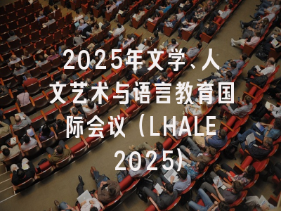 2025年文学、人文艺术与语言教育国际会议（LHALE 2025）