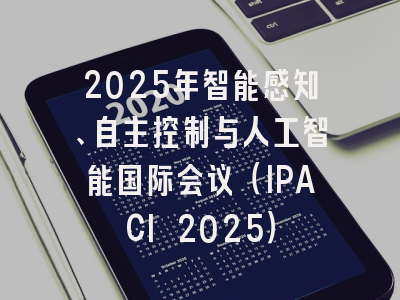 2025年智能感知、自主控制与人工智能国际会议（IPACI 2025）