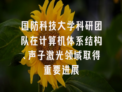 国防科技大学科研团队在计算机体系结构、声子激光领域取得重要进展