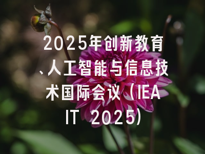 2025年创新教育、人工智能与信息技术国际会议（IEAIT 2025）