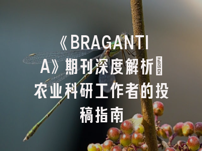 《BRAGANTIA》期刊深度解析：农业科研工作者的投稿指南