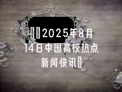 ​​2025年8月14日中国高校热点新闻快讯​