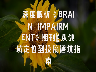 深度解析《BRAIN IMPAIRMENT》期刊：从领域定位到投稿避坑指南