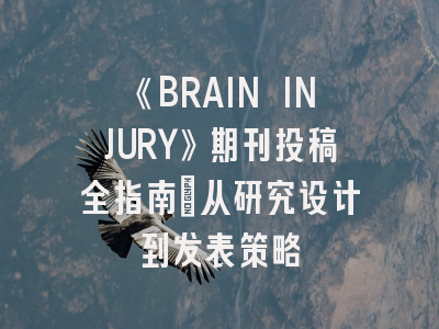 《BRAIN INJURY》期刊投稿全指南：从研究设计到发表策略