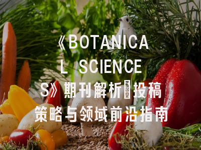 《BOTANICAL SCIENCES》期刊解析：投稿策略与领域前沿指南