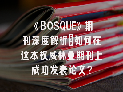 《BOSQUE》期刊深度解析：如何在这本权威林业期刊上成功发表论文？