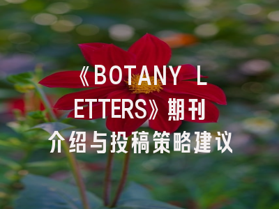 《BOTANY LETTERS》期刊介绍与投稿策略建议