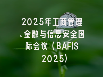 2025年工商管理、金融与信息安全国际会议（BAFIS 2025）