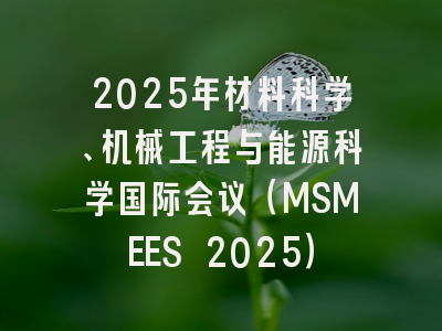 2025年材料科学、机械工程与能源科学国际会议（MSMEES 2025）