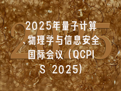 2025年量子计算、物理学与信息安全国际会议（QCPIS 2025）