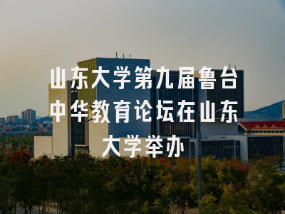 山东大学第九届鲁台中华教育论坛在山东大学举办