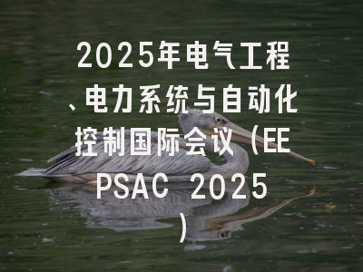 2025年电气工程、电力系统与自动化控制国际会议（EEPSAC 2025）