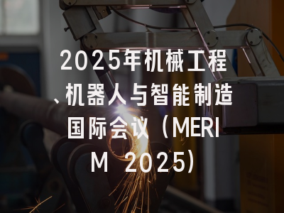 2025年机械工程、机器人与智能制造国际会议（MERIM 2025）