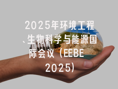 2025年环境工程、生物科学与能源国际会议（EEBE 2025）