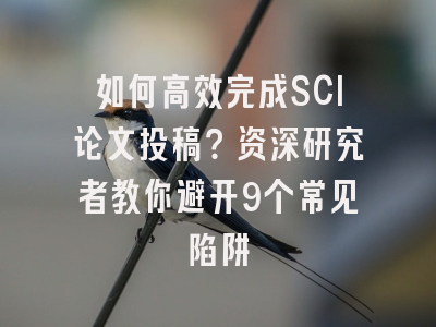 如何高效完成SCI论文投稿？资深研究者教你避开9个常见陷阱