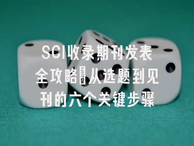 SCI收录期刊发表全攻略：从选题到见刊的六个关键步骤