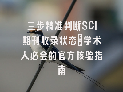 三步精准判断SCI期刊收录状态：学术人必会的官方核验指南