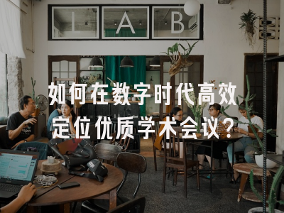 如何在数字时代高效定位优质学术会议？