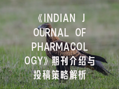《INDIAN JOURNAL OFPHARMACOLOGY》期刊介绍与投稿策略解析
