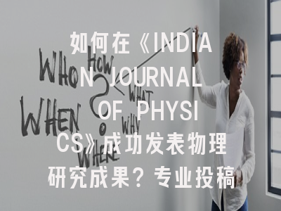 如何在《INDIAN JOURNAL OF PHYSICS》成功发表物理研究成果？专业投稿指南