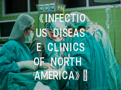 《INFECTIOUS DISEASE CLINICSOF NORTH AMERICA》：临床医生必读的感染病学术圣经