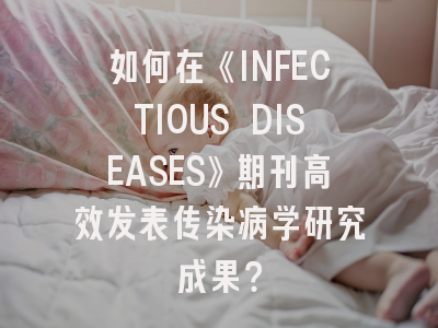 如何在《INFECTIOUS DISEASES》期刊高效发表传染病学研究成果？