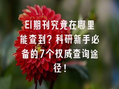 EI期刊究竟在哪里能查到？科研新手必备的7个权威查询途径！