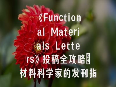 《Functional Materials Letters》投稿全攻略：材料科学家的发刊指南
