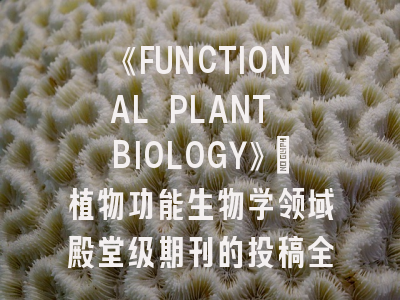 《FUNCTIONAL PLANT BIOLOGY》：植物功能生物学领域殿堂级期刊的投稿全攻略