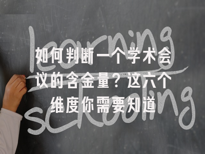 如何判断一个学术会议的含金量？这六个维度你需要知道