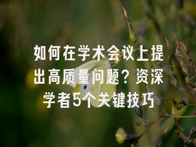 如何在学术会议上提出高质量问题？资深学者5个关键技巧
