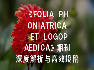 《FOLIA PHONIATRICA ET LOGOPAEDICA》期刊深度解析与高效投稿策略