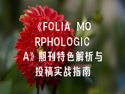 《FOLIA MORPHOLOGICA》期刊特色解析与投稿实战指南