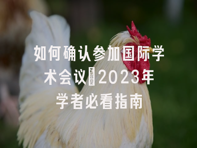如何确认参加国际学术会议：2023年学者必看指南