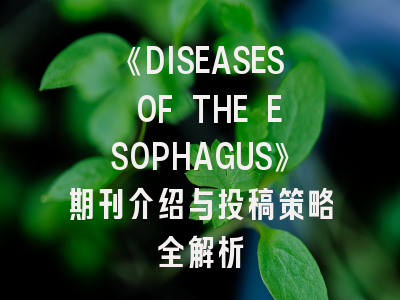 《DISEASES OF THE ESOPHAGUS》期刊介绍与投稿策略全解析