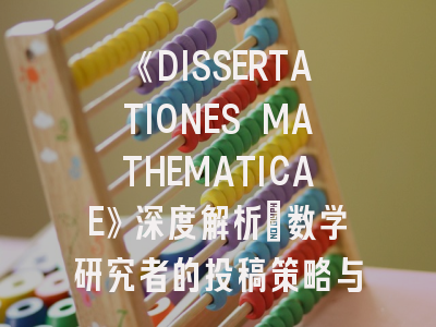 《DISSERTATIONES MATHEMATICAE》深度解析：数学研究者的投稿策略与价值认知