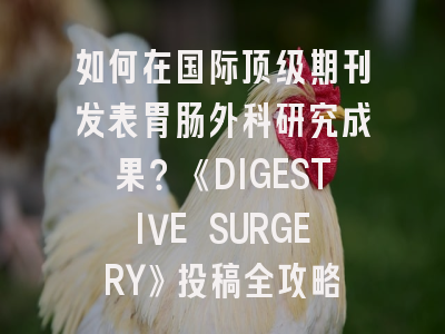 如何在国际顶级期刊发表胃肠外科研究成果？《DIGESTIVE SURGERY》投稿全攻略