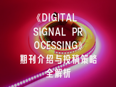《DIGITAL SIGNAL PROCESSING》期刊介绍与投稿策略全解析