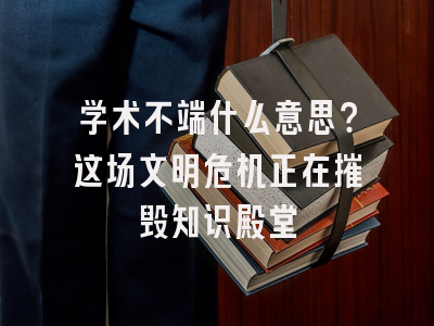 学术不端什么意思？这场文明危机正在摧毁知识殿堂