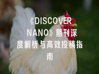 《DISCOVER NANO》期刊深度解析与高效投稿指南
