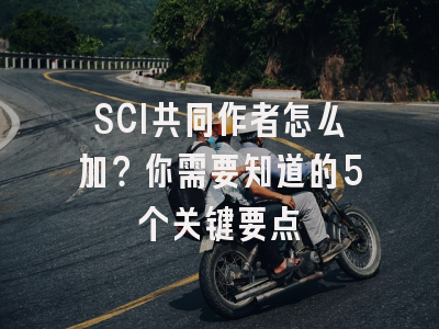 SCI共同作者怎么加？你需要知道的5个关键要点