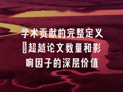 学术贡献的完整定义：超越论文数量和影响因子的深层价值