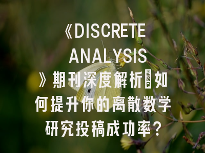 《DISCRETE ANALYSIS》期刊深度解析：如何提升你的离散数学研究投稿成功率？