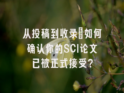从投稿到收录：如何确认你的SCI论文已被正式接受？