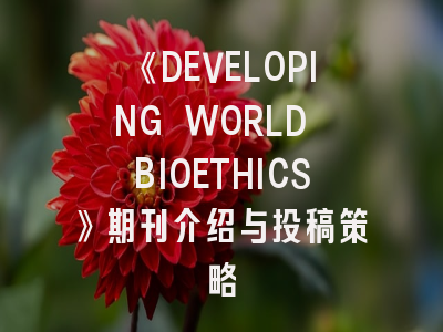 《DEVELOPING WORLD BIOETHICS》期刊介绍与投稿策略