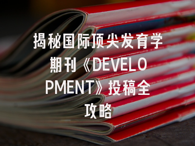 揭秘国际顶尖发育学期刊《DEVELOPMENT》投稿全攻略