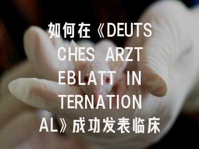 如何在《DEUTSCHES ARZTEBLATT INTERNATIONAL》成功发表临床研究成果？