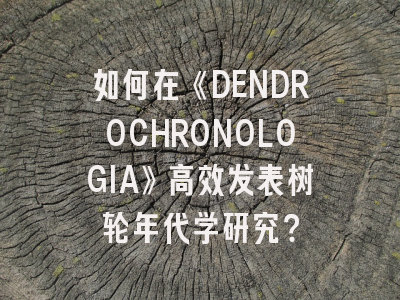 如何在《DENDROCHRONOLOGIA》高效发表树轮年代学研究？