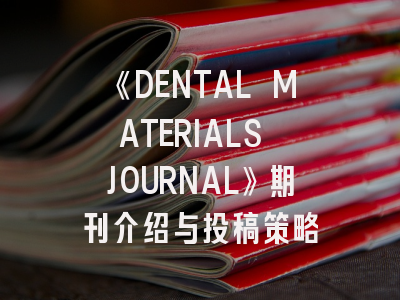《DENTAL MATERIALS JOURNAL》期刊介绍与投稿策略