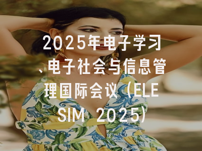 2025年电子学习、电子社会与信息管理国际会议（ELESIM 2025）
